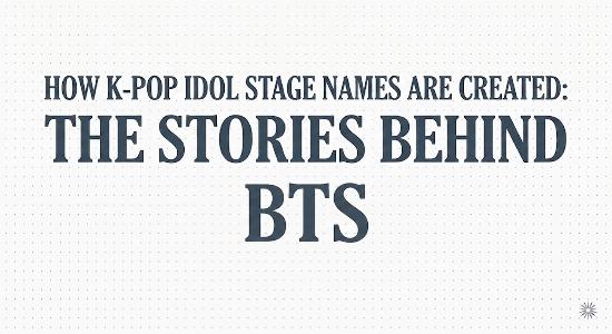 How K-pop Idol Stage Names Are Created: The Stories Behind BTS’s Stage Names