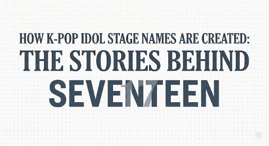 How K-pop Idol Stage Names Are Created: The Stories Behind SEVENTEEN’s Stage Names